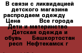 В связи с ликвидацией детского магазина распродаем одежду!!! › Цена ­ 500 - Все города Дети и материнство » Детская одежда и обувь   . Башкортостан респ.,Нефтекамск г.